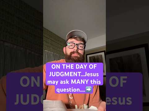 ON THE DAY OF JUDGMENT…Jesus may ask YOU this question….