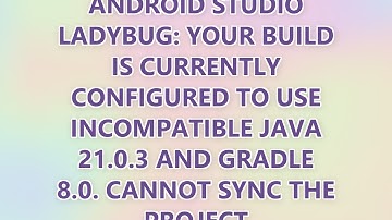 Android Studio Ladybug: Your build is currently configured to use incompatible Java 21.0.3 and Gradl