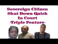 Sovereign Citizen Quick Shut Downs In Court - Triple Feature -