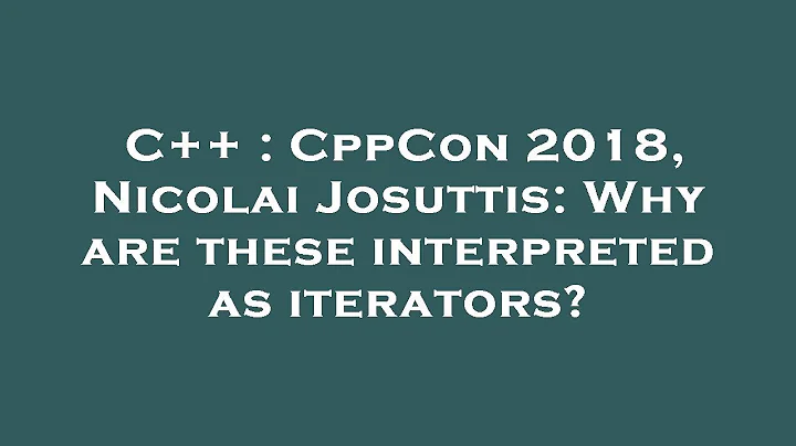 C++ : CppCon 2018, Nicolai Josuttis: Why are these interpreted as iterators?