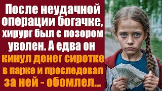 После неудачной операции богачке, хирург был с позором уволен. А едва он кинул денег сиротке в парке