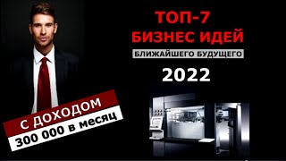 ТОП-7 Бизнес идей на 2022 год. Бизнес 2022. Бизнес, которого нет в России.Заработай 300 000 за месяц