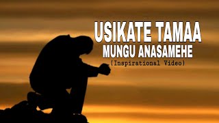 USIKATE TAMAA, MUNGU HUSAMEHE (Inspirational Video)