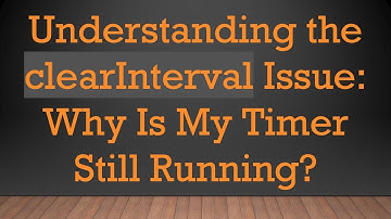 Understanding the clearInterval Issue: Why Is My Timer Still Running?