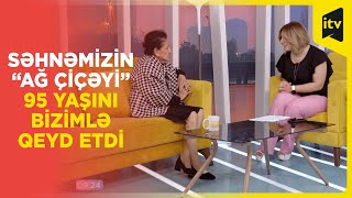 Səhnəmizin “ Ağ çiçəyi” 95 yaşını bizimlə qeyd etdi