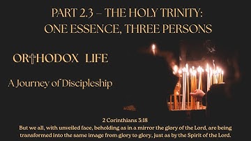 Orthodox Life - 2.3 - The Holy Trinity: One Essence, Three Persons