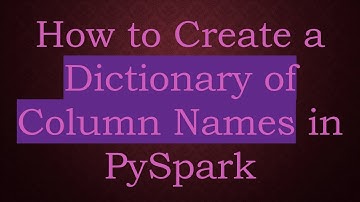 How to Create a Dictionary of Column Names in PySpark