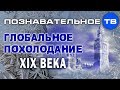 Глобальное похолодание XIX века (Познавательное ТВ, Артём Войтенков)