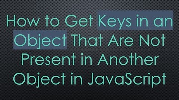 How to Get Keys in an Object That Are Not Present in Another Object in JavaScript