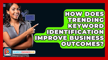 How Does Trending Keyword Identification Improve Business Outcomes? - SearchEnginesHub.com