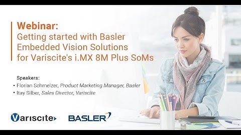 Webinar: Getting started with Basler Embedded Vision Solutions for Variscite s i MX 8M Plus SoMs