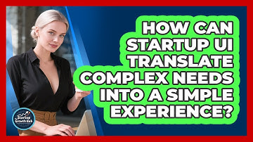 How Can Startup UI Translate Complex Needs Into A Simple Experience? - The Startup Growth Hub