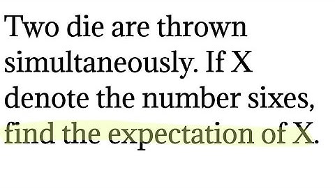 Two die are thrown simultaneously. If X denote the number sixes, find the expectation of X.