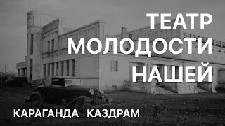 ТЕАТР МОЛОДОСТИ НАШЕЙ / Документальный фильм о Караганде, старом городе и здании Каздрамтеатра