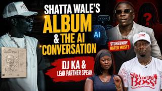Shatta Wale’s Album & The AI Conversation: Dj KA & Leak Partner Speak: Stonebwoy Hated Most