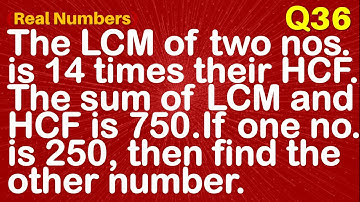 Q36 | The LCM of two numbers is 14 times their HCF. The sum of LCM and HCF is 750. If one number is