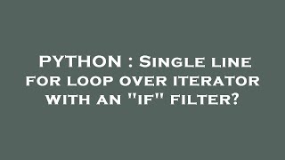 PYTHON : Single line for loop over iterator with an "if" filter? Python Single Line For Loop Over Iterator With An If Filter