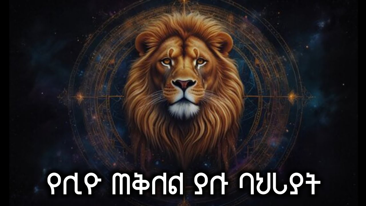 የሊዮ (አሰድ እሳት) ጠቅለል ያሉ ባህሪያት || ከሐምሌ 16 - ነሀሴ 16 ለተወለዱ ሰዎች