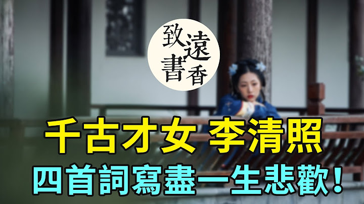 「千古第一才女」李清照，四首詞寫盡一生悲歡！百讀不厭-致遠書香 - 天天要聞
