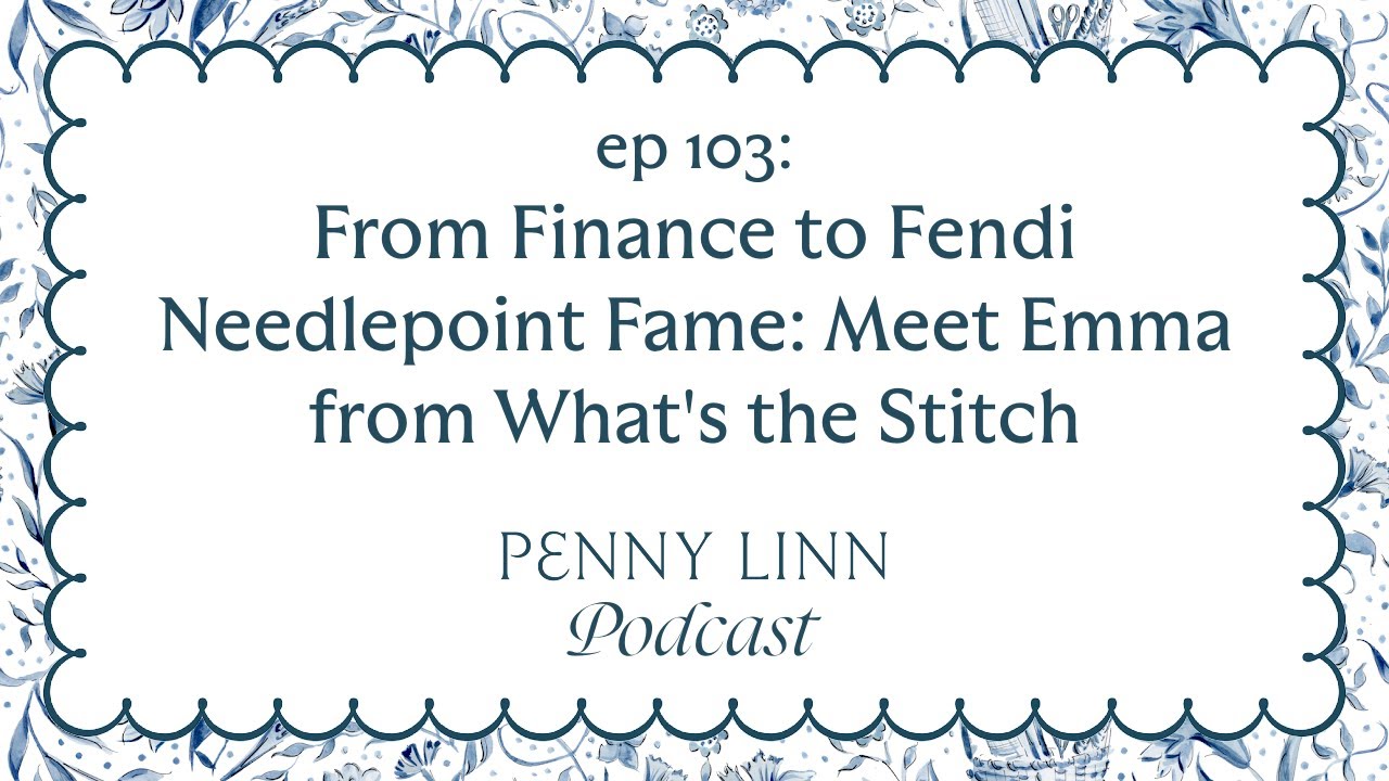 From Finance to Fendi Needlepoint Fame: Meet Emma from What's the Stitch | Penny Linn Podcast ep 103