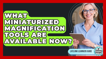What Miniaturized Magnification Tools Are Available Now? - Lifelong Learners Guide