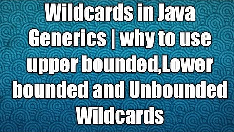 Wildcards in Java Generics | why to use upper bounded,Lower bounded and Unbounded Wildcards