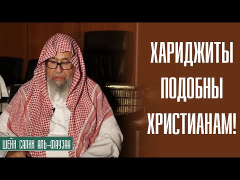 Шейх Салих аль Фаузан.  Хариджиты подобны христианам,  и как они стали такими?