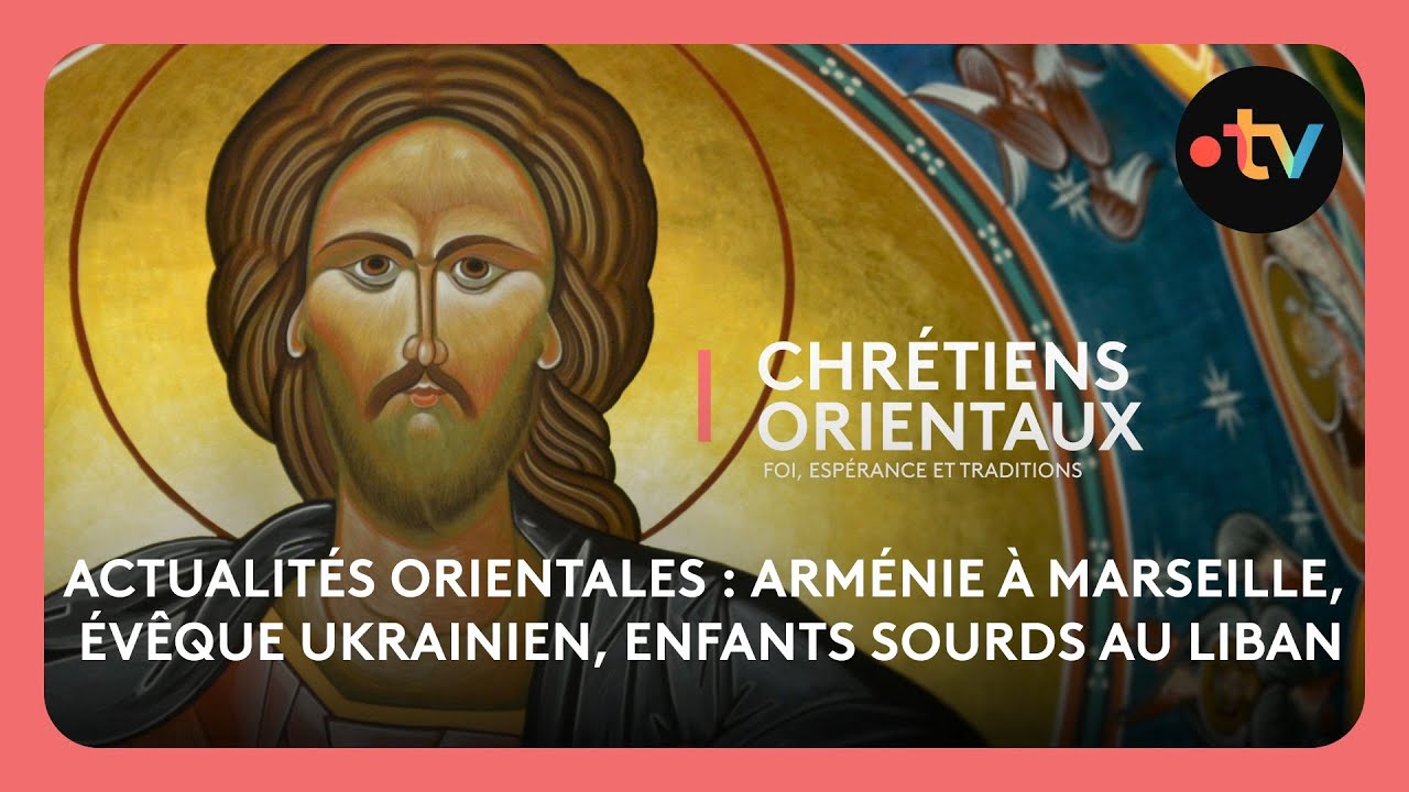 Actualités Orientales : Arménie à Marseille, évêque ukrainien, enfants sourds au Liban
