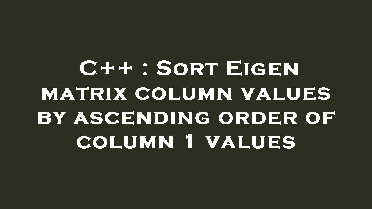 C++ : Sort Eigen matrix column values by ascending order of column 1 ...