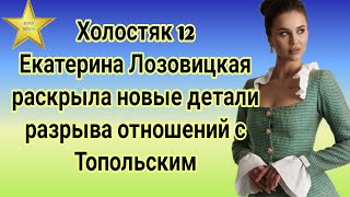 Холостяк 12 Екатерина Лозовицкая раскрыла новые детали разрыва отношений с Топольским