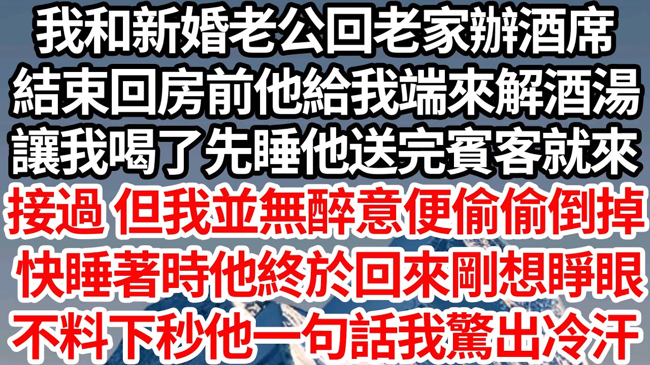 我和新婚老公回老家辦酒席，結束回房前他給我端來解酒湯，讓我喝了先睡他送完賓客就來，接過 但我並無醉意只好偷偷倒掉，快睡著時他終於回來剛想睜眼，不料下秒他一句話我驚出冷汗【倫理】【都市】