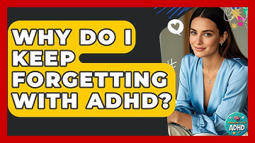Why Do I Keep Forgetting With ADHD? - Managing Your ADHD