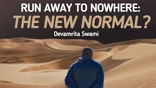 Run Away To Nowhere The New Normal? - Devamrita Swami