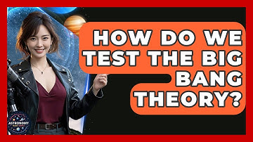 How Do We Test The Big Bang Theory? - Astronomy Made Simple