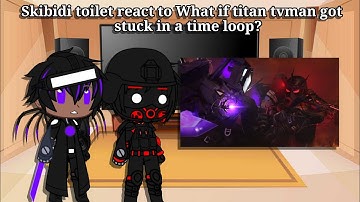 Skibidi toilet react to "What if Titan TV-Man Got Stuck in a Time Loop?"
