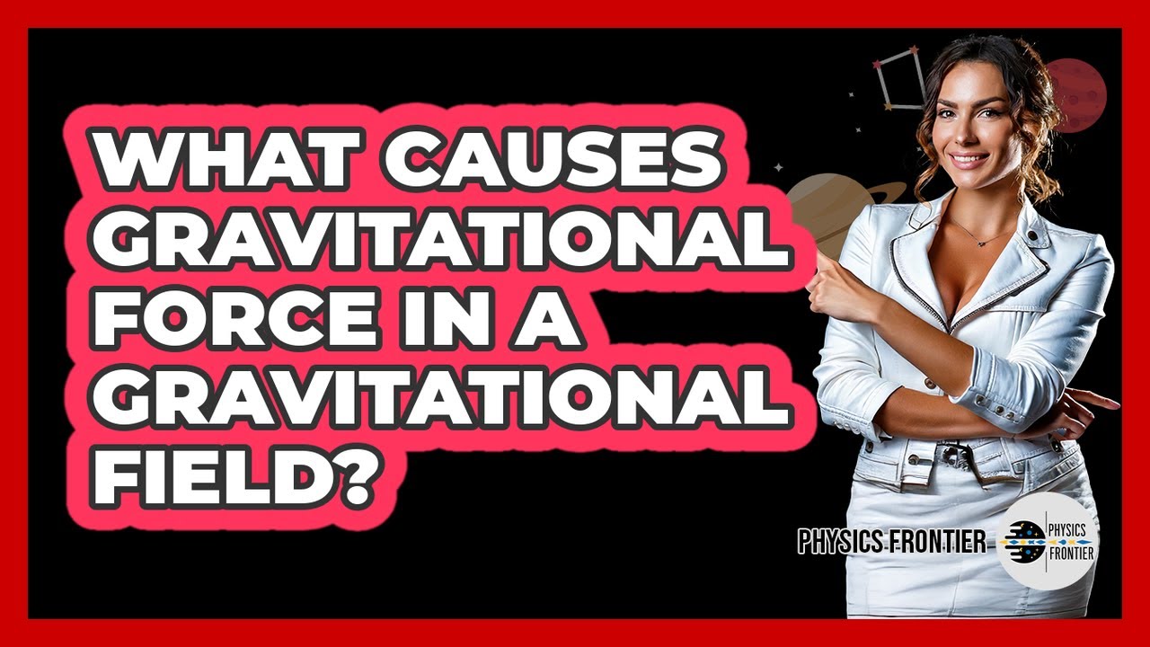 What Causes Gravitational Force In A Gravitational Field?
