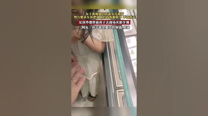 女子离婚丈夫要求孩子身上的首饰不能带走。小女孩外婆直接带着孩子去商场买手镯，网友：孩子就是最大的财富 #shorts #山西 #热点 #热门 - 天天要闻