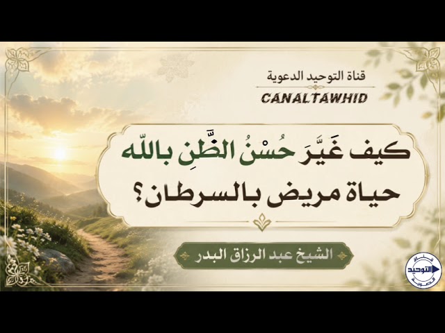 كيف غَيَّر حُسن الظن بالله حياة مريض بالسرطان ؟ | الشيخ عبد الرزاق البدر