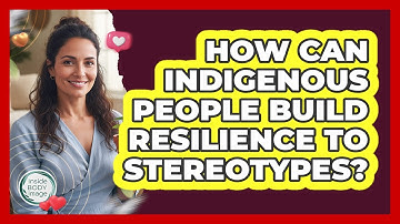 How Can Indigenous People Build Resilience To Stereotypes? - Inside Body Image