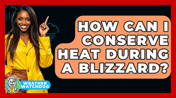 How Can I Conserve Heat During A Blizzard? - Weather Watchdog