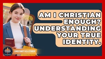 Am I Christian Enough? Understanding Your True Identity. - Christianity As A Student
