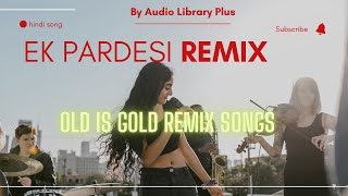 Download Lagu Ek Pardesi (Remix) | Old Is Gold Remix Songs | By Audio Library Plus