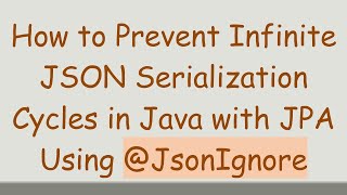 How to Prevent Infinite JSON Serialization Cycles in Java with JPA Using @JsonIgnore
