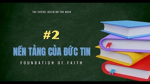 Bài 2: NỀN TẢNG ĐỨC TIN CƠ-ĐỐC - P. 2 | XÂY TRÊN VẦNG ĐÁ || MSB