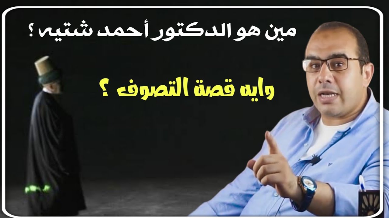 من هو الدكتور أحمد شتيه ؟! وايه علاقته بالتصوف ؟