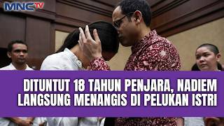 Usai Dituntut 18 Tahun Penjara, Nadiem Makarim Langsung Menangis di Pelukan Istri