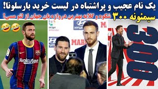یک نام عجیب و پراشتباه در لیست خرید بارسلونا|سیمئونه 300|شکوه و گلایه بهترین دروازه بان جهان از مسی!