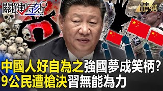 【精選】「中國人好自為之」強國夢成笑柄！？9公民遭「槍決」習近平無能為力…共產黨「獨裁」人民慘淪韭菜？【關鍵時刻】-劉寶傑 王瑞德 吳子嘉 李正皓