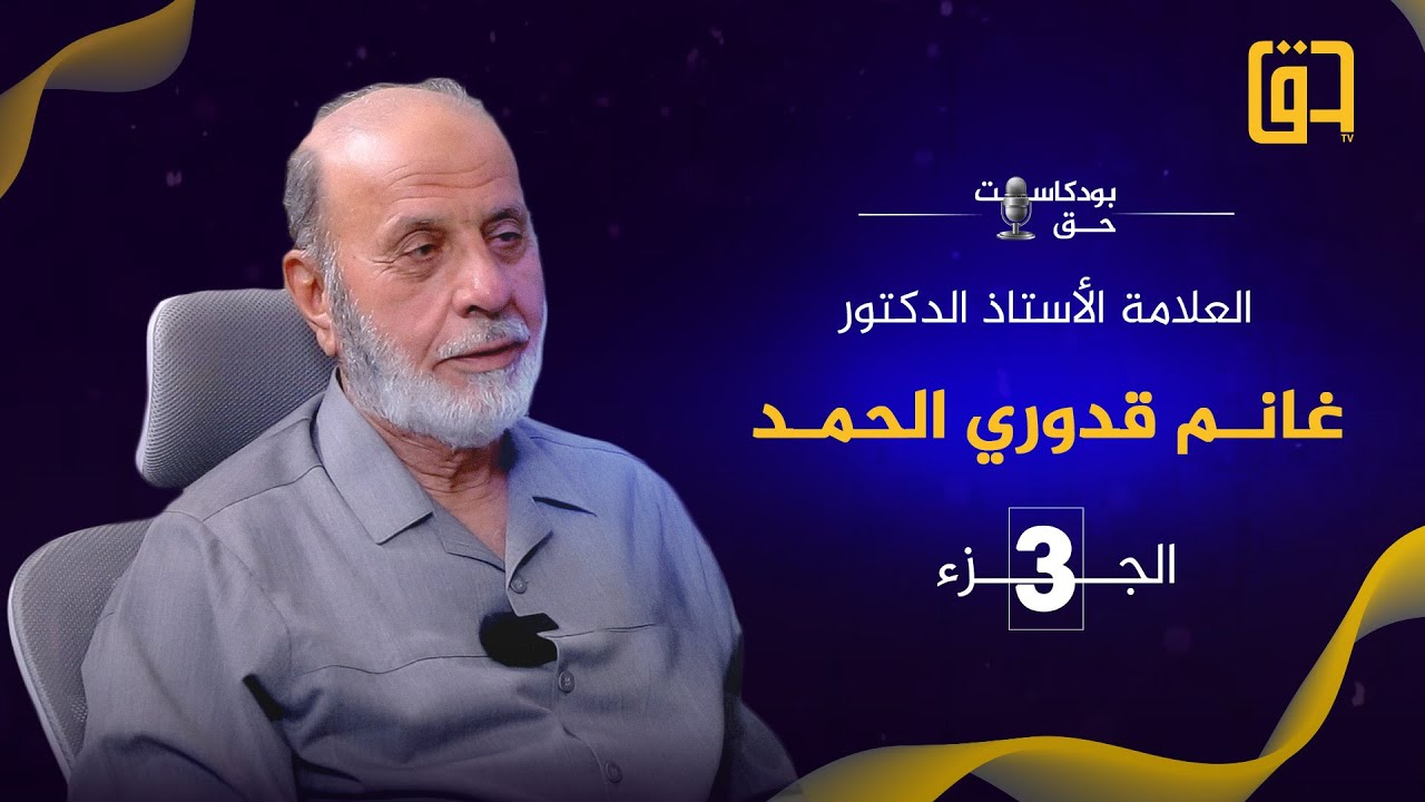 برنامج بودكاست حق مع فضيلة العلامة الأستاذ الدكتور غانم قدوري الحمد - الجزء الثالث