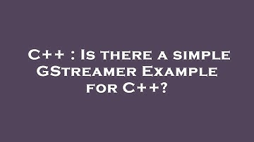C++ : Is there a simple GStreamer Example for C++?